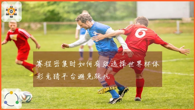 赛程密集时如何有效选择世界杯体彩竞猜平台避免踩坑