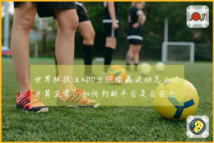 世界杯投注app出现输赢波动怎么办才算正常？如何判断平台是否安全稳定